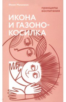 Филип Мамалакис - Икона и газонокосилка. Принципы воспитания обложка книги Филип Мамалакис - Икона и газонокосилка. Принципы воспитания обложка книги
