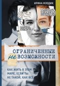 Ирина Млодик - Ограниченные невозможности. Как жить в этом мире, если ты не такой, как все обложка книги Ирина Млодик - Ограниченные невозможности. Как жить в этом мире, если ты не такой, как все обложка книги