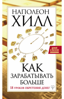 Как зарабатывать больше. 18 уроков обретения денег - Наполеон Хилл