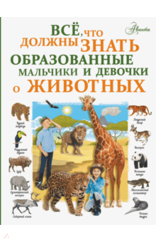 Все, что должны знать образованные мальчики и девочки о животных - Любовь Вайткене