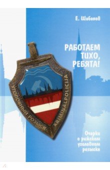 Работаем тихо, ребята! Очерки о рижском уголовном розыске - Евгений Шабанов