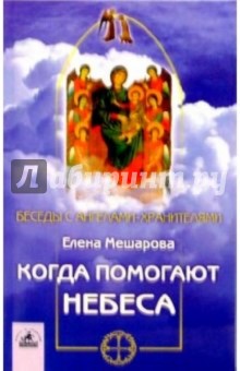 Когда помогают небеса: невыдуманные истории об Ангелах-хранителях, и не только о них - Елена Мешарова