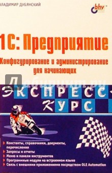 Владимир Дубянский - 1С: Предприятие. Конфигурирование и администрирование для начинающих. Экспресс-курс обложка книги Владимир Дубянский - 1С: Предприятие. Конфигурирование и администрирование для начинающих. Экспресс-курс обложка книги