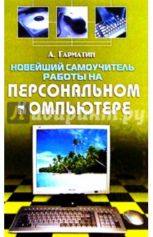 Алексей Гарматин - Новейший самоучитель работы на персональном компьютере обложка книги Алексей Гарматин - Новейший самоучитель работы на персональном компьютере обложка книги