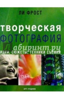 Ли Фрост - Творческая фотография: Идеи, сюжеты, техники съемки обложка книги Ли Фрост - Творческая фотография: Идеи, сюжеты, техники съемки обложка книги