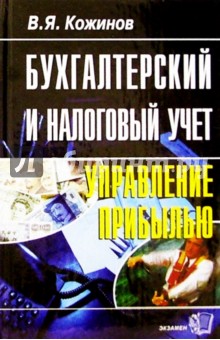 Бухгалтерский и налоговый учет: управление прибылью - Валерий Кожинов