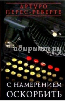 Артуро Перес-Реверте - С намерением оскорбить: Эссе обложка книги Артуро Перес-Реверте - С намерением оскорбить: Эссе обложка книги