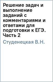 В.Н. Студенецкая - Решение задач и выполнение заданий с комментариями и ответами для подготовки к ЕГЭ. Часть 2 обложка книги В.Н. Студенецкая - Решение задач и выполнение заданий с комментариями и ответами для подготовки к ЕГЭ. Часть 2 обложка книги