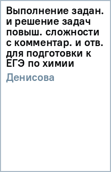 Виктория Денисова - Выполнение задан. и решение задач повыш. сложности с комментар. и отв. для подготовки к ЕГЭ по химии обложка книги Виктория Денисова - Выполнение задан. и решение задач повыш. сложности с комментар. и отв. для подготовки к ЕГЭ по химии обложка книги