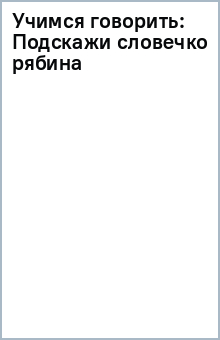 Учимся говорить: Подскажи словечко (рябина) обложка книги Учимся говорить: Подскажи словечко (рябина) обложка книги