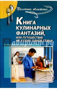 Ирина Булгакова - Книга кулинарных фантазий, или Путешествие на кухню одной семьи обложка книги Ирина Булгакова - Книга кулинарных фантазий, или Путешествие на кухню одной семьи обложка книги