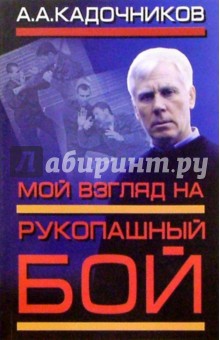Алексей Кадочников - Мой взгляд на рукопашный бой обложка книги Алексей Кадочников - Мой взгляд на рукопашный бой обложка книги