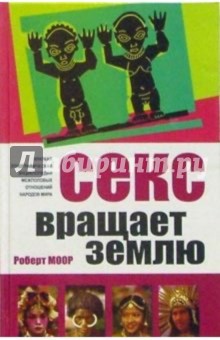 Роберт Моор - Секс вращает землю: Краткая этнографическая энциклопедия межполовых отношений мира обложка книги Роберт Моор - Секс вращает землю: Краткая этнографическая энциклопедия межполовых отношений мира обложка книги