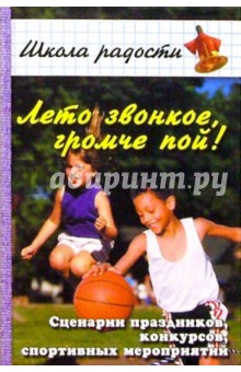 Лето звонкое, громче пой! Сценарии праздников, конкурсов, спортивных мероприятий - Наталья Елжова