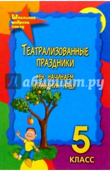 Театрализованные праздники 5 класс. Мы начинаем праздник наш. - Изд. 3-е, перераб. и доп. - Женило, Владимирова