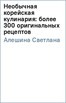 Необычная корейская кулинария: более 300 оригинальных рецептов - Светлана Алешина