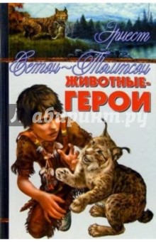 Эрнест Сетон-Томпсон - Животные-герои: Повести и рассказы обложка книги Эрнест Сетон-Томпсон - Животные-герои: Повести и рассказы обложка книги