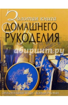 Светлана Хворостухина - Золотая книга домашнего рукоделия. Оригинальные вещи своими руками обложка книги Светлана Хворостухина - Золотая книга домашнего рукоделия. Оригинальные вещи своими руками обложка книги