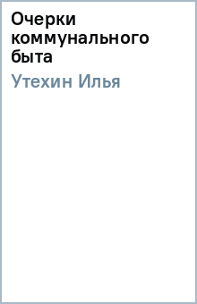 Илья Утехин - Очерки коммунального быта обложка книги Илья Утехин - Очерки коммунального быта обложка книги