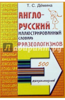 Англо-русский иллюстрированный словарь фразеологизмов - Татьяна Демина
