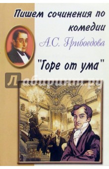 Пишем сочинения по комедии А.С. Грибоедова "Горе от ума" обложка книги Пишем сочинения по комедии А.С. Грибоедова "Горе от ума" обложка книги