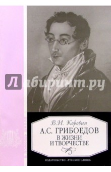 Валентин Коровин - Грибоедов в жизни и творчестве: Уч. пос. для школ, гимназий, лицеев и колледжей. - 3-е изд. обложка книги Валентин Коровин - Грибоедов в жизни и творчестве: Уч. пос. для школ, гимназий, лицеев и колледжей. - 3-е изд. обложка книги