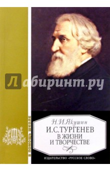 Николай Якушин - Тургенев в жизни и творчестве: Учебное пособие для школ, гимназий, лицеев и колледжей. - 4-е изд. обложка книги Николай Якушин - Тургенев в жизни и творчестве: Учебное пособие для школ, гимназий, лицеев и колледжей. - 4-е изд. обложка книги