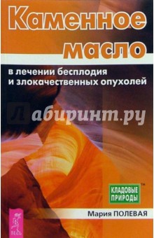 Каменное масло в лечении бесплодия и злокач. опухолей - Мария Полевая