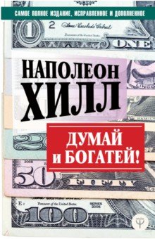 Думай и богатей! Самое полное издание, исправленное и дополненное - Наполеон Хилл