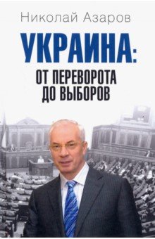 Украина: от переворота до выборов - Николай Азаров