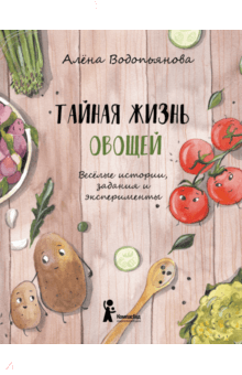 Тайная жизнь овощей - Алена Водопьянова