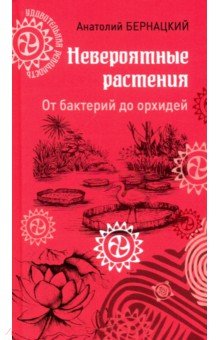 Невероятные растения: от бактерий до орхидей - Анатолий Бернацкий
