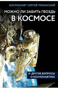 Сергей Рязанский - Можно ли забить гвоздь в космосе и другие вопросы о космонавтике обложка книги Сергей Рязанский - Можно ли забить гвоздь в космосе и другие вопросы о космонавтике обложка книги
