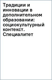 Традиции и инновации в дополнительном образовании: социокультурный контекст. Специалитет