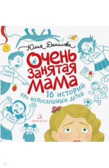 Юлия Данилова - Очень занятая мама. 16 историй про непослушных детей