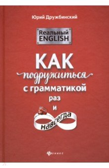 Реальный English. Как подружиться с грамматикой раз и навсегда - Юрий Дружбинский