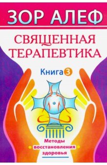 Священная Терапевтика. Методы восстановления здоровья. Книга 3 - Алеф Зор