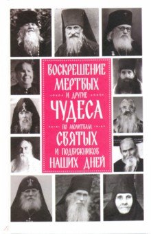 Воскрешение мертвых и другие чудеса по молитвам святых и подвижников наших дней