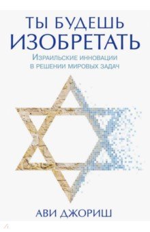 Ави Джориш - Ты будешь изобретать. Израильские инновации в решении мировых задач обложка книги Ави Джориш - Ты будешь изобретать. Израильские инновации в решении мировых задач обложка книги