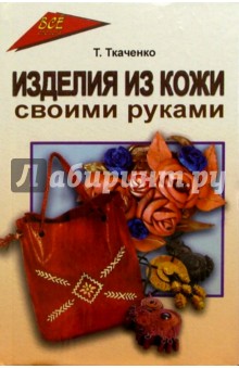 Татьяна Ткаченко - Изделия из кожи своими руками обложка книги Татьяна Ткаченко - Изделия из кожи своими руками обложка книги
