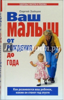 Сергей Зайцев - Ваш малыш от рождения до года: Как развивается ваш ребенок, каким он станет год спустя обложка книги Сергей Зайцев - Ваш малыш от рождения до года: Как развивается ваш ребенок, каким он станет год спустя обложка книги