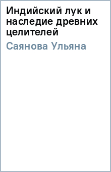 Индийский лук и наследие древних целителей - Ульяна Саянова