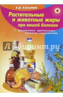 Виктор Казьмин - Растительные и животные жиры при вашей болезни (с приложением оригинальных рецептов оздоровления) обложка книги Виктор Казьмин - Растительные и животные жиры при вашей болезни (с приложением оригинальных рецептов оздоровления) обложка книги