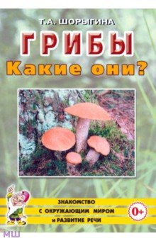 Грибы. Какие они? Книга для воспитателей, гувернеров и родителей - Татьяна Шорыгина