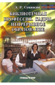 Эдуард Сукиасян - Библиотечная профессия. Кадры. Непрерывное образование. Сборник статей и докладов обложка книги Эдуард Сукиасян - Библиотечная профессия. Кадры. Непрерывное образование. Сборник статей и докладов обложка книги