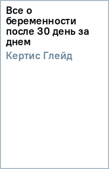 Глейд Кертис - Все о беременности после 30 день за днем обложка книги Глейд Кертис - Все о беременности после 30 день за днем обложка книги