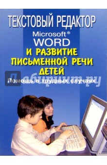 Текстовый редактор Microsoft Word и развитие письм. речи детей: Помощь в трудн. случаях: Метод. пос.