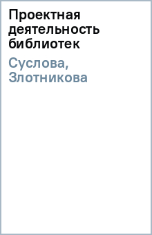 Суслова, Злотникова - Проектная деятельность библиотек обложка книги Суслова, Злотникова - Проектная деятельность библиотек обложка книги