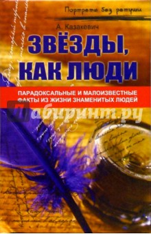 Александр Казакевич - Звезды, как люди...: парадоксальные и малоизвестные факты из жизни знаменитых людей обложка книги Александр Казакевич - Звезды, как люди...: парадоксальные и малоизвестные факты из жизни знаменитых людей обложка книги