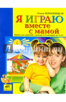 Ольга Чернорицкая - Я играю вместе с мамой. Книга для занятий с детьми от 6 месяцев до 4 лет обложка книги Ольга Чернорицкая - Я играю вместе с мамой. Книга для занятий с детьми от 6 месяцев до 4 лет обложка книги